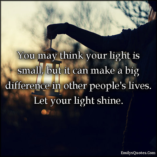 EmilysQuotes.Com-think-light-difference-people-life-shine-consequences-inspirational-positive-change-encouraging-unknown
