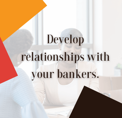 develop relationships with your bankers